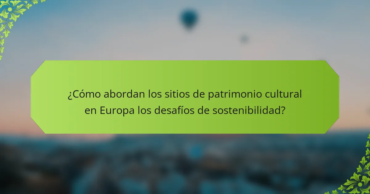¿Cómo abordan los sitios de patrimonio cultural en Europa los desafíos de sostenibilidad?