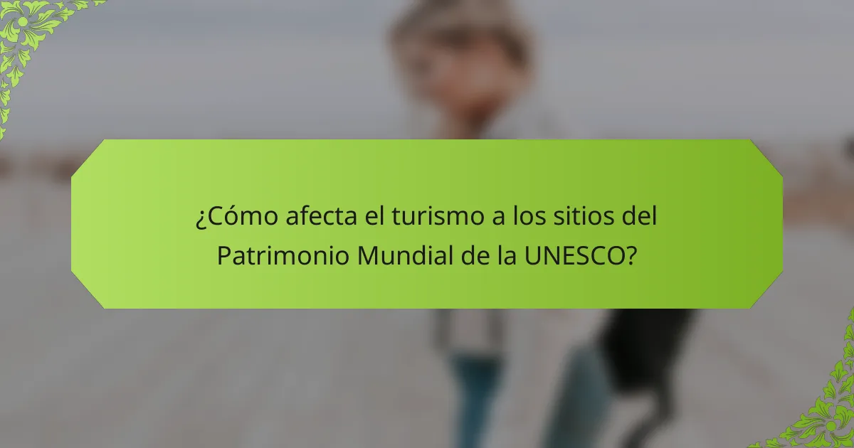 ¿Cómo afecta el turismo a los sitios del Patrimonio Mundial de la UNESCO?