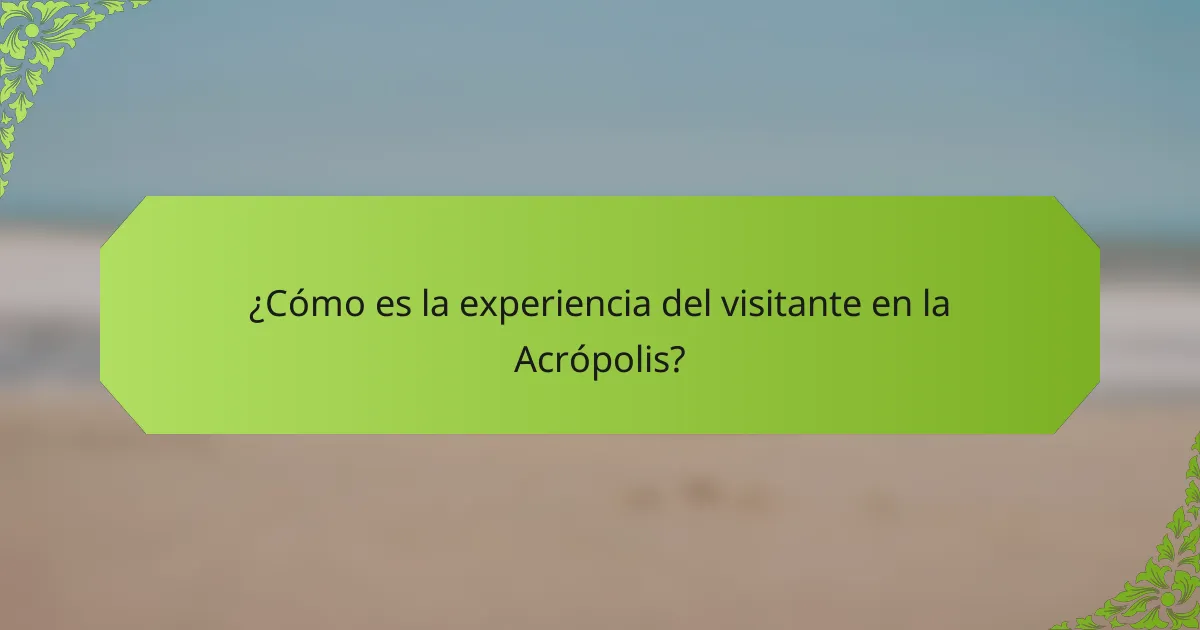 ¿Cómo es la experiencia del visitante en la Acrópolis?