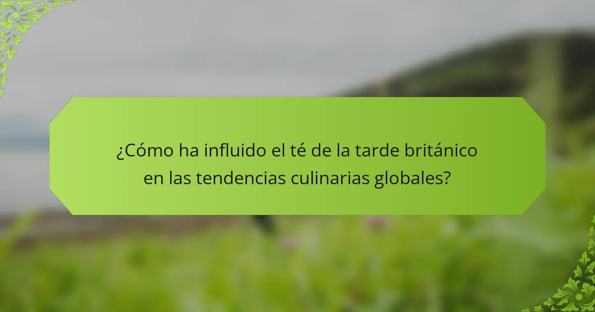 ¿Cómo ha influido el té de la tarde británico en las tendencias culinarias globales?