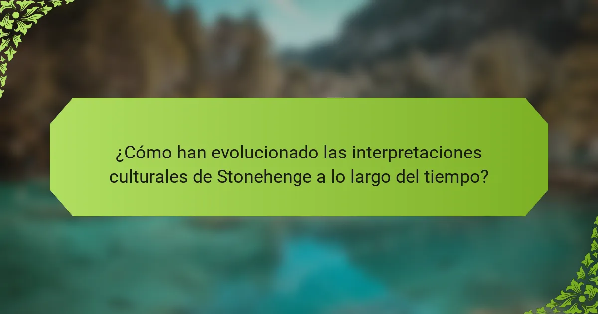 ¿Cómo han evolucionado las interpretaciones culturales de Stonehenge a lo largo del tiempo?