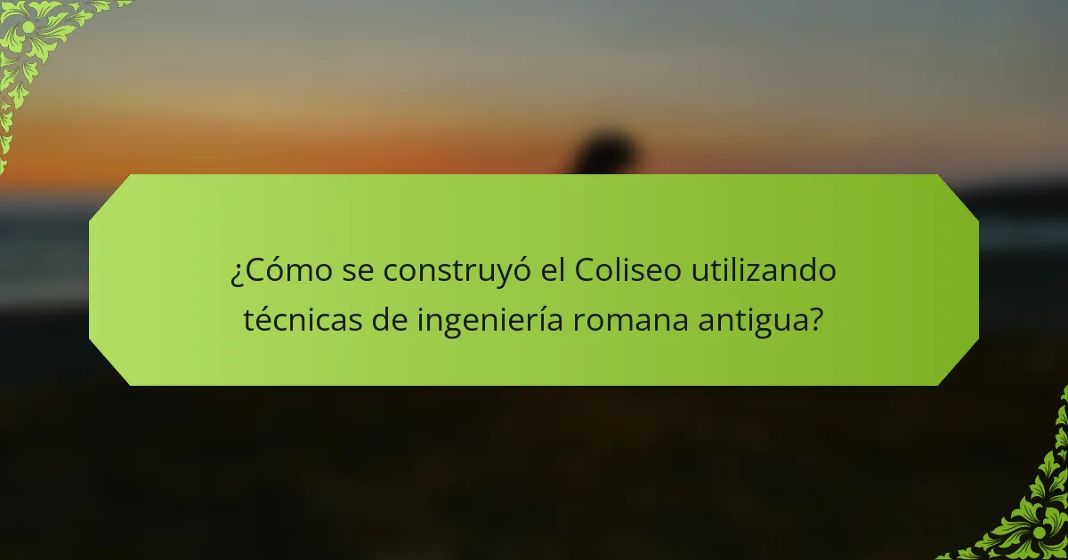 ¿Cómo se construyó el Coliseo utilizando técnicas de ingeniería romana antigua?
