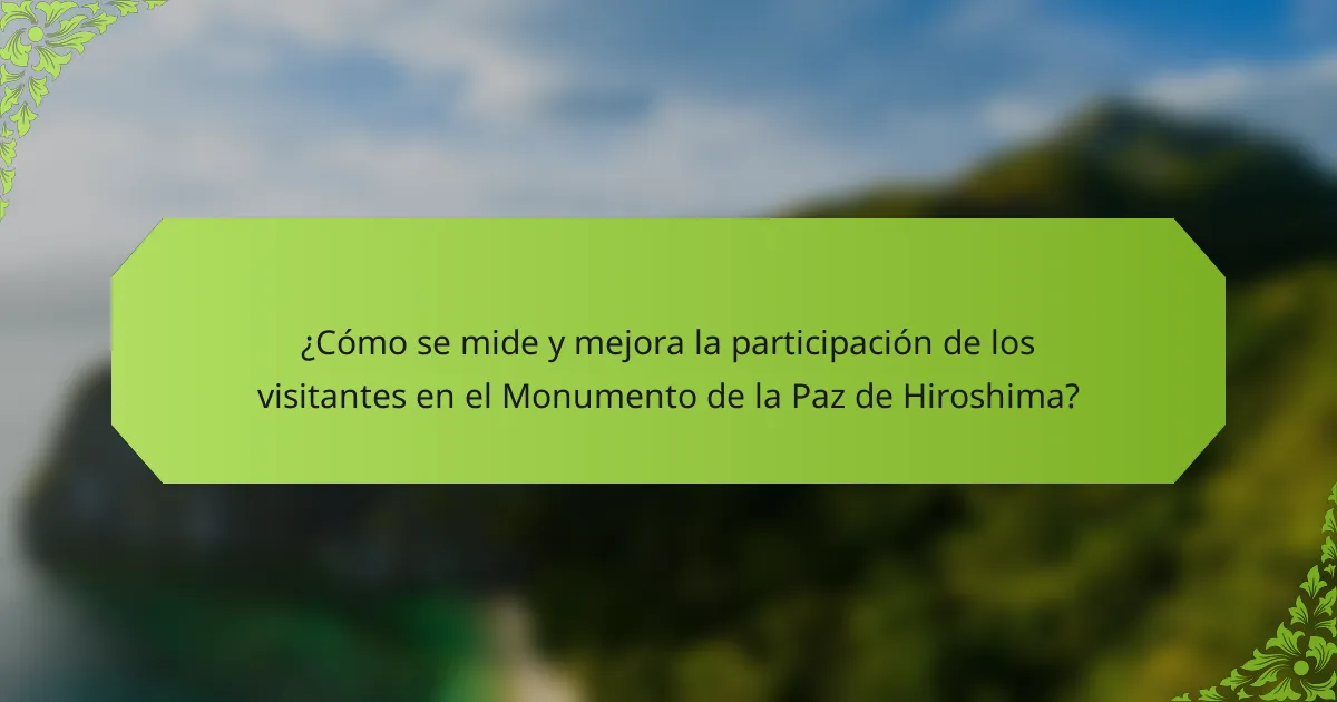 ¿Cómo se mide y mejora la participación de los visitantes en el Monumento de la Paz de Hiroshima?