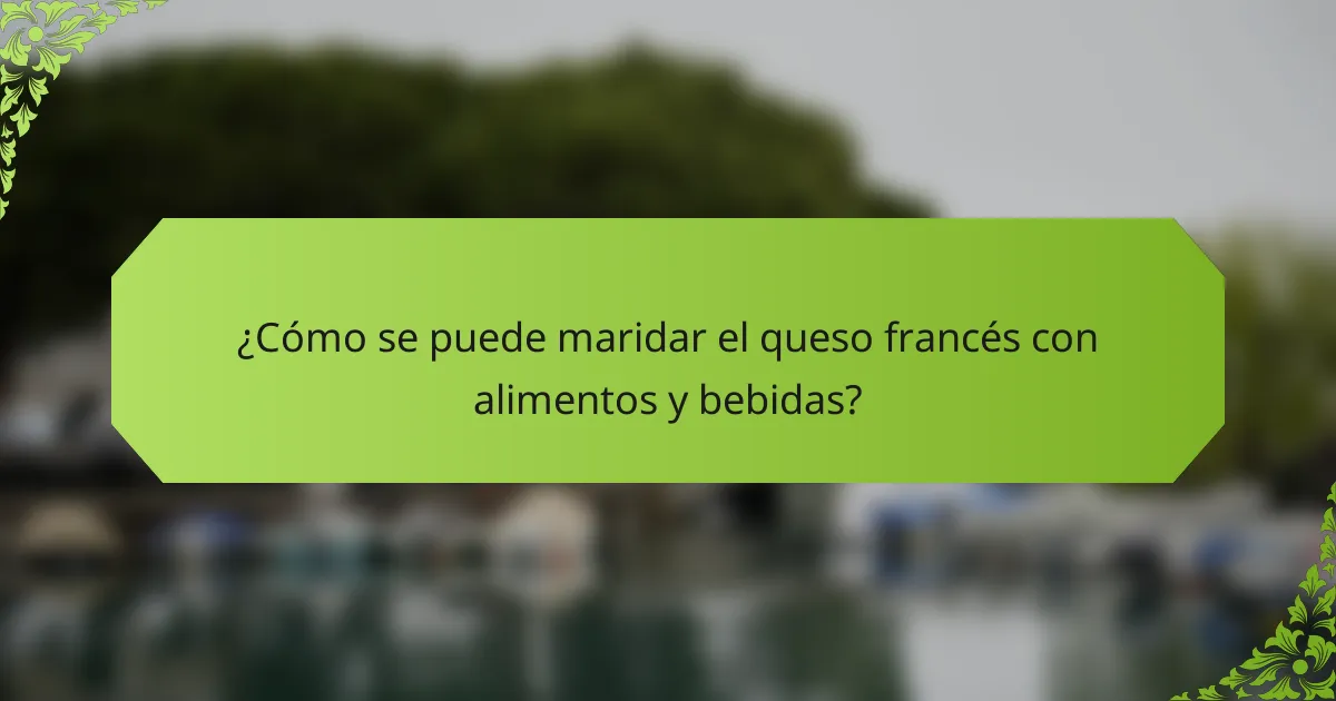 ¿Cómo se puede maridar el queso francés con alimentos y bebidas?