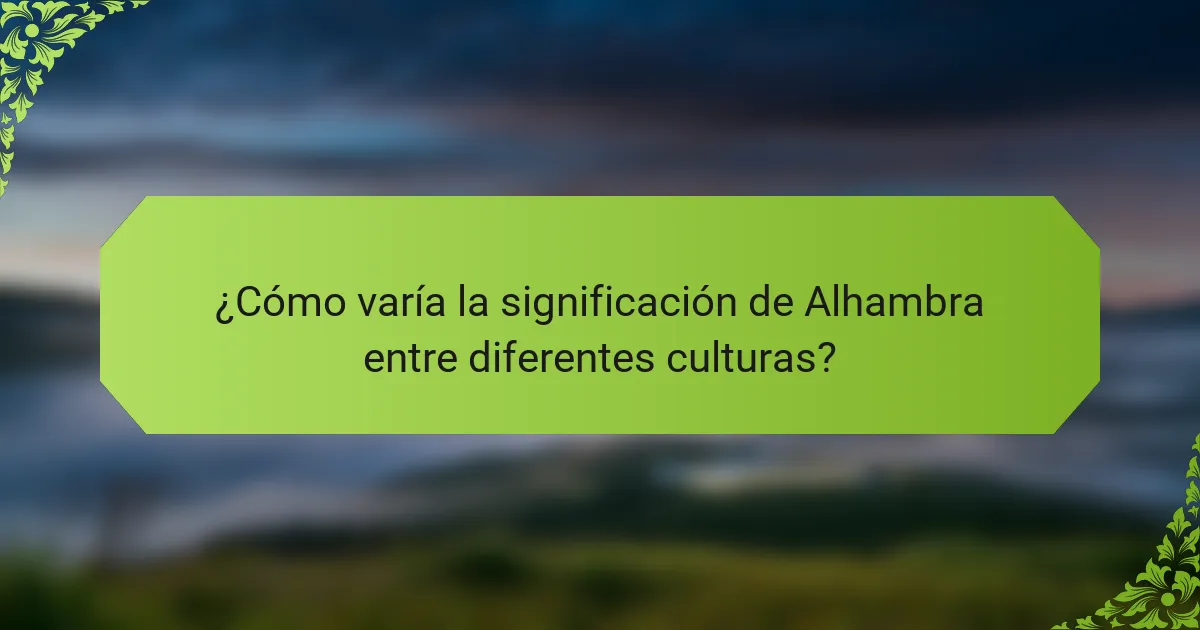 ¿Cómo varía la significación de Alhambra entre diferentes culturas?