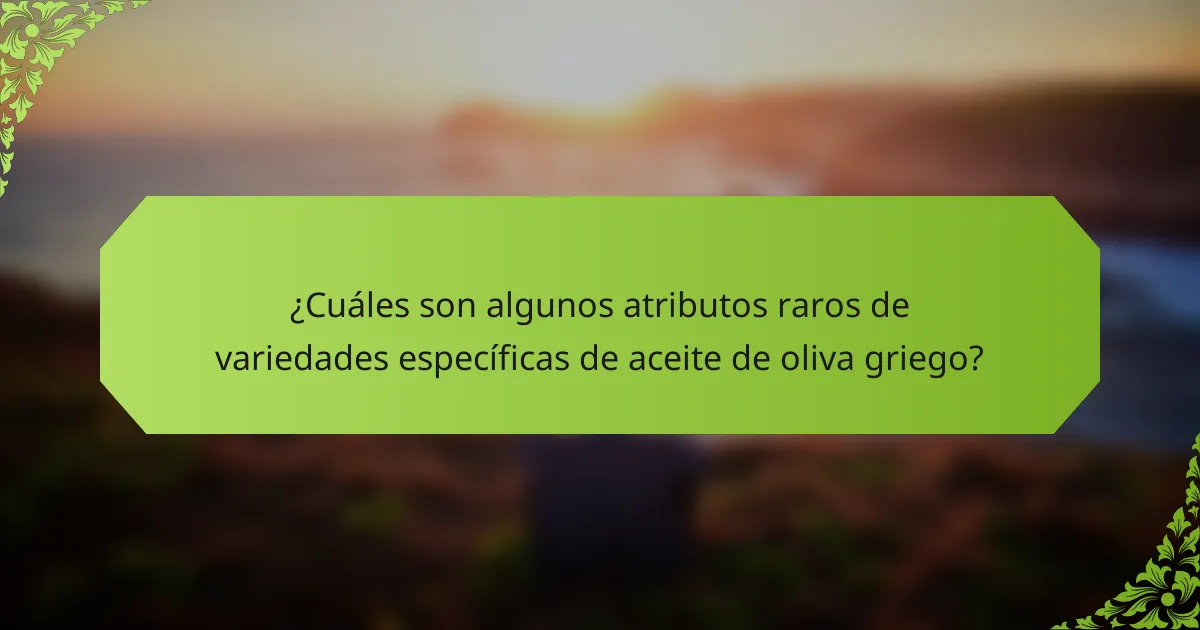 ¿Cuáles son algunos atributos raros de variedades específicas de aceite de oliva griego?