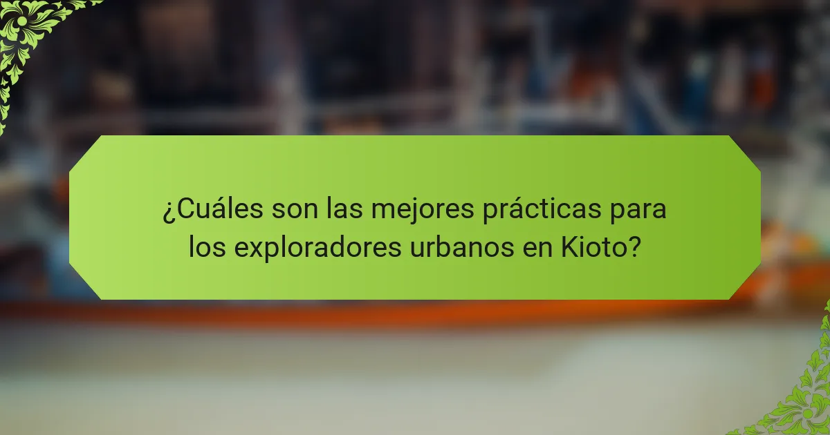 ¿Cuáles son las mejores prácticas para los exploradores urbanos en Kioto?