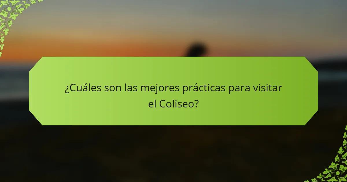 ¿Cuáles son las mejores prácticas para visitar el Coliseo?