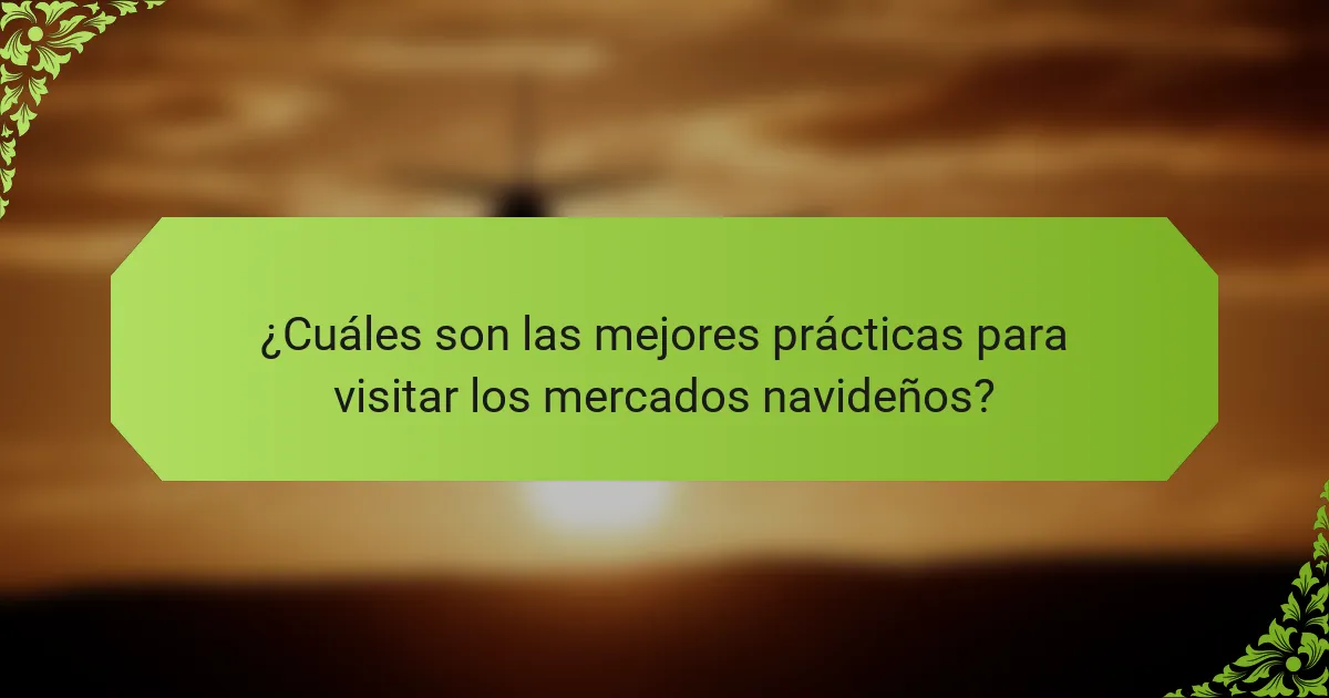 ¿Cuáles son las mejores prácticas para visitar los mercados navideños?