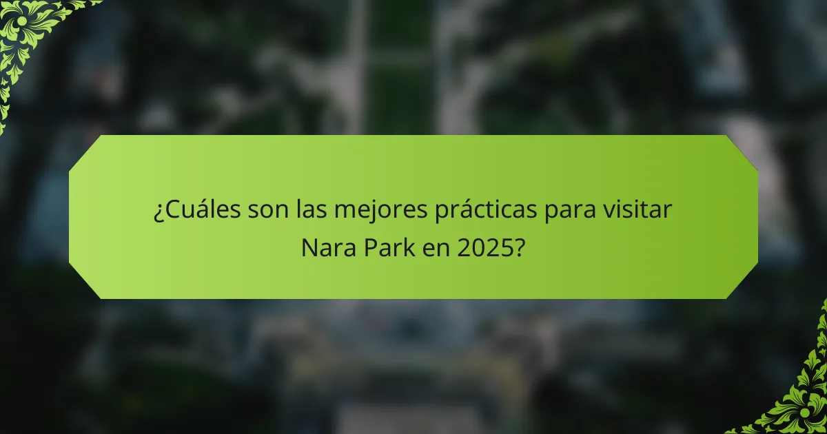¿Cuáles son las mejores prácticas para visitar Nara Park en 2025?