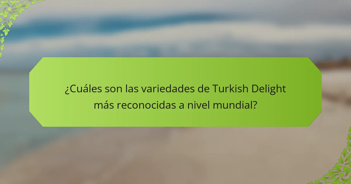 ¿Cuáles son las variedades de Turkish Delight más reconocidas a nivel mundial?
