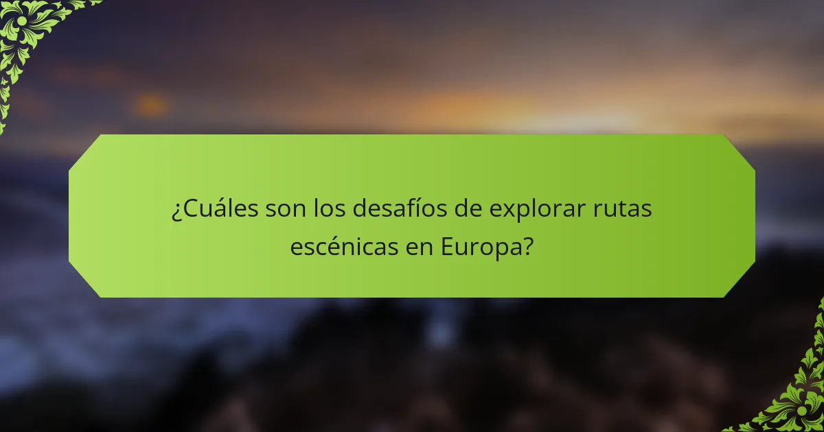 ¿Cuáles son los desafíos de explorar rutas escénicas en Europa?
