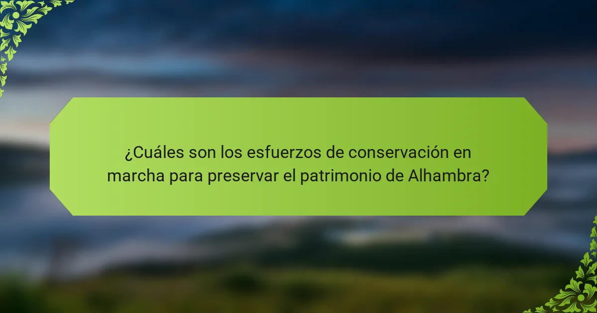 ¿Cuáles son los esfuerzos de conservación en marcha para preservar el patrimonio de Alhambra?