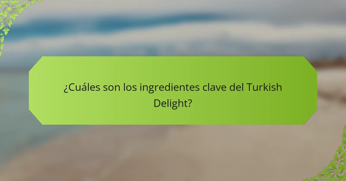 ¿Cuáles son los ingredientes clave del Turkish Delight?