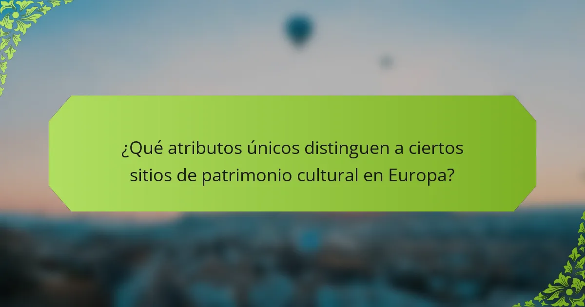 ¿Qué atributos únicos distinguen a ciertos sitios de patrimonio cultural en Europa?