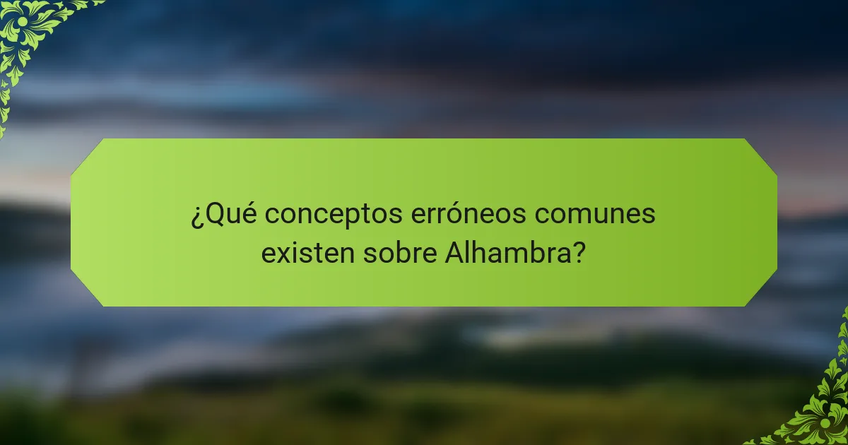 ¿Qué conceptos erróneos comunes existen sobre Alhambra?