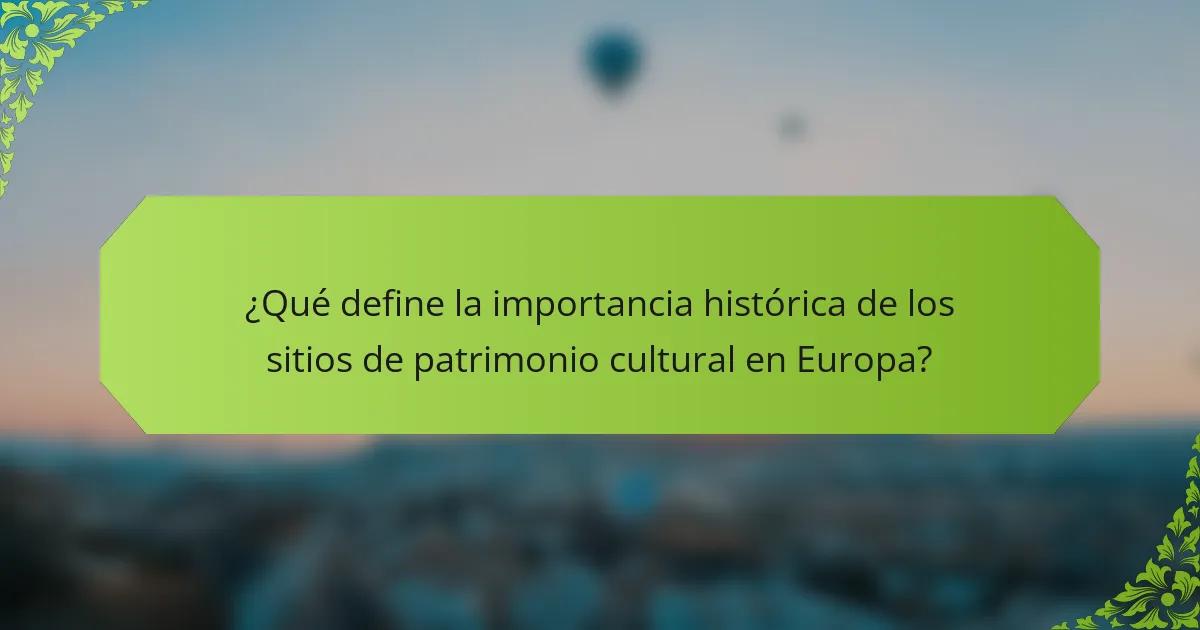 ¿Qué define la importancia histórica de los sitios de patrimonio cultural en Europa?