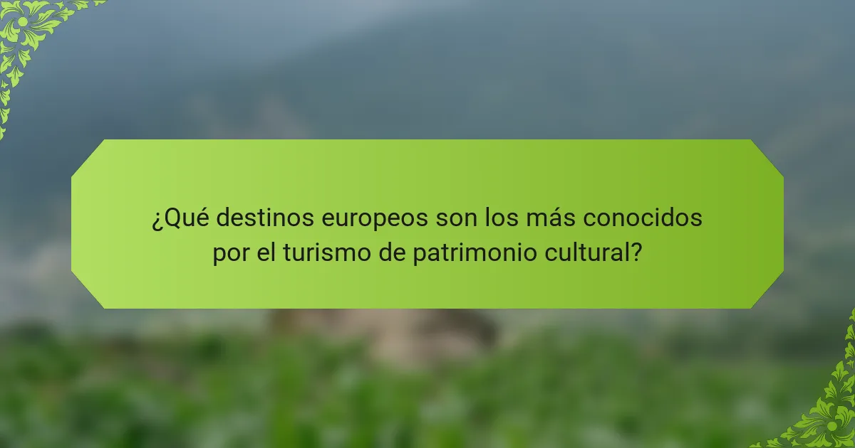¿Qué destinos europeos son los más conocidos por el turismo de patrimonio cultural?