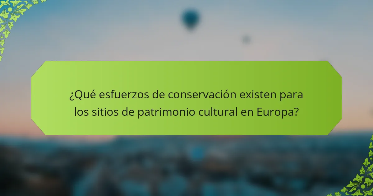 ¿Qué esfuerzos de conservación existen para los sitios de patrimonio cultural en Europa?