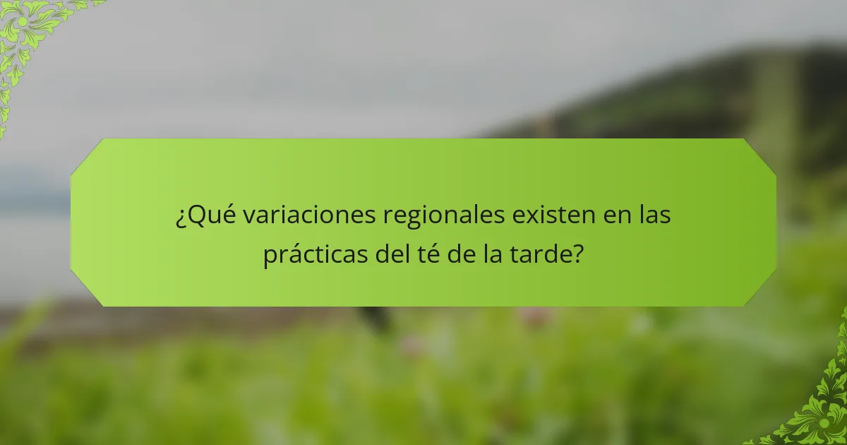 ¿Qué variaciones regionales existen en las prácticas del té de la tarde?